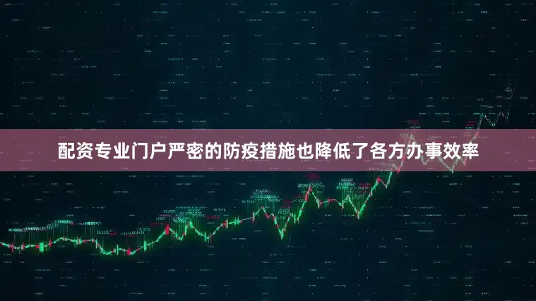配资专业门户严密的防疫措施也降低了各方办事效率