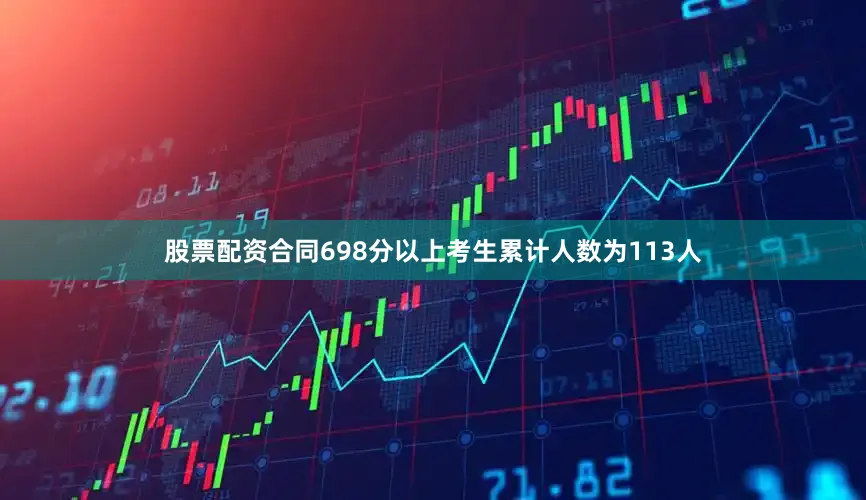 股票配资合同698分以上考生累计人数为113人