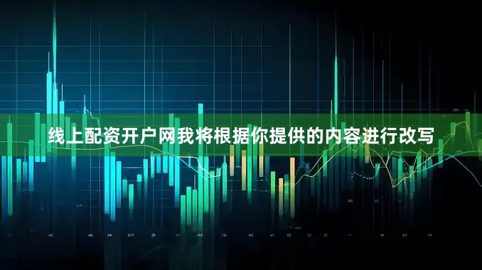 线上配资开户网我将根据你提供的内容进行改写