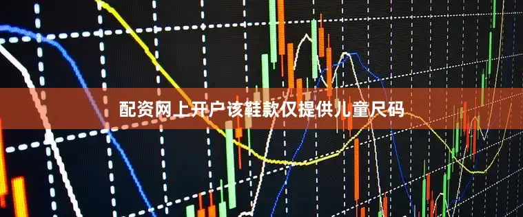 配资网上开户该鞋款仅提供儿童尺码