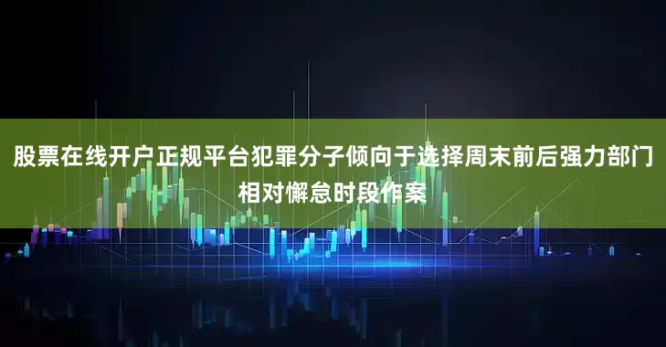 股票在线开户正规平台犯罪分子倾向于选择周末前后强力部门相对懈怠时段作案