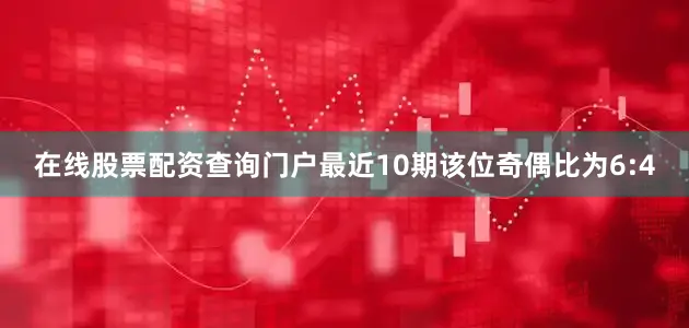 在线股票配资查询门户最近10期该位奇偶比为6:4