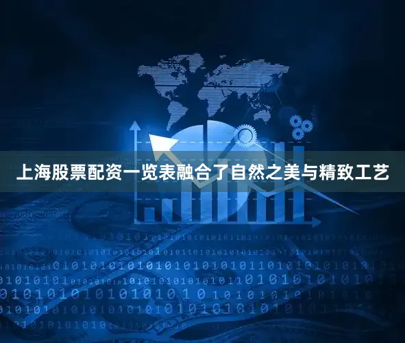 上海股票配资一览表融合了自然之美与精致工艺