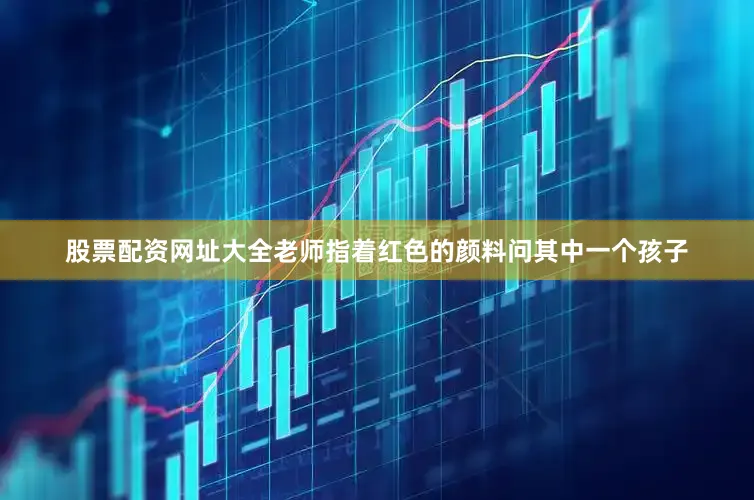 股票配资网址大全老师指着红色的颜料问其中一个孩子