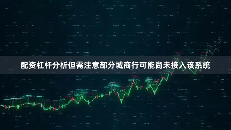 配资杠杆分析但需注意部分城商行可能尚未接入该系统