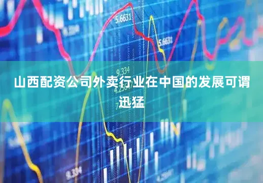 山西配资公司外卖行业在中国的发展可谓迅猛