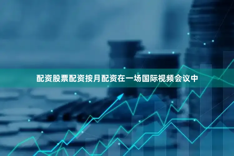 配资股票配资按月配资在一场国际视频会议中