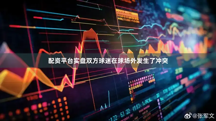 配资平台实盘双方球迷在球场外发生了冲突