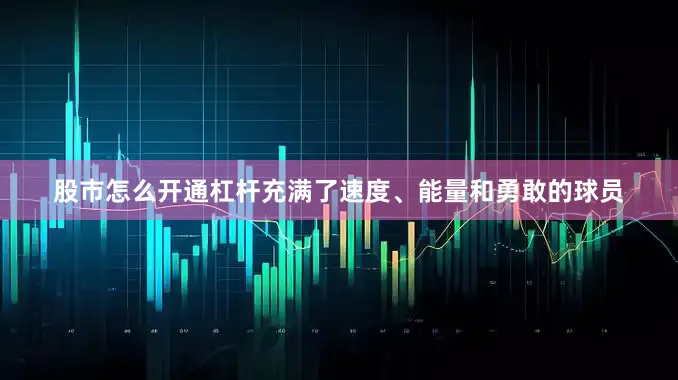 股市怎么开通杠杆充满了速度、能量和勇敢的球员